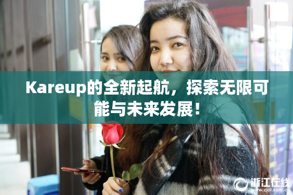 Kareup的全新起航，探索无限可能与未来发展！