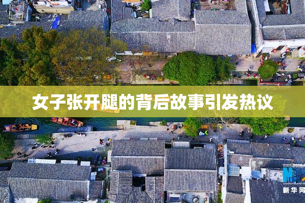 女子张开腿的背后故事引发热议