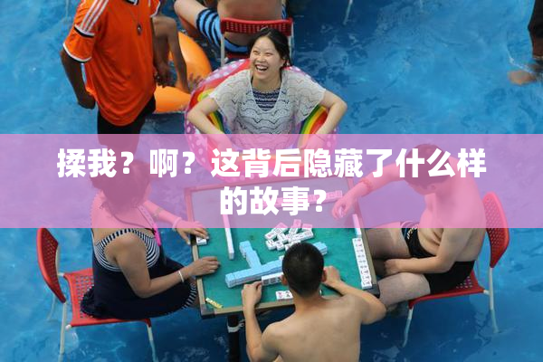 揉我？啊？这背后隐藏了什么样的故事？