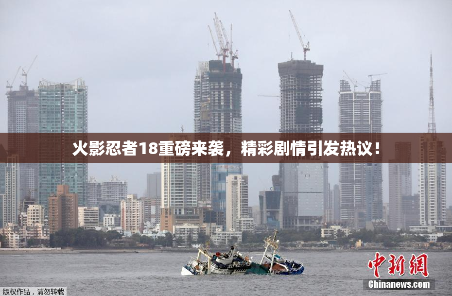 火影忍者18重磅来袭，精彩剧情引发热议！