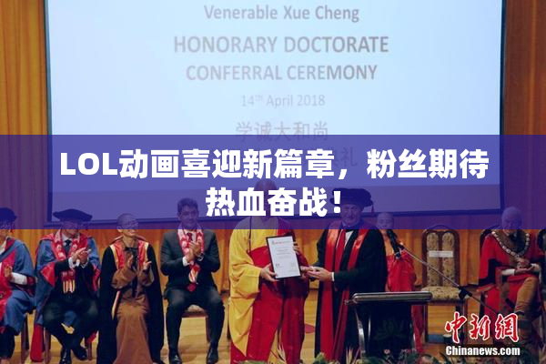 LOL动画喜迎新篇章，粉丝期待热血奋战！