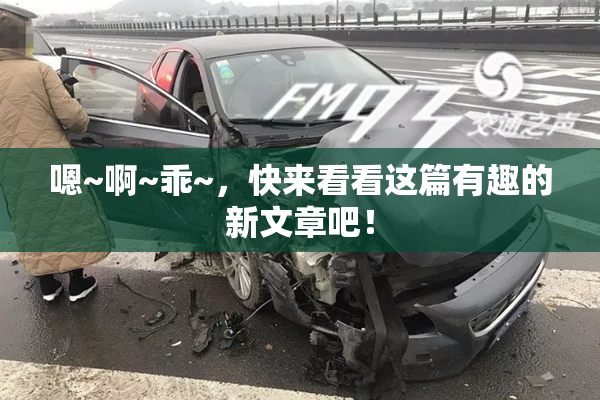 嗯~啊~乖~，快来看看这篇有趣的新文章吧！