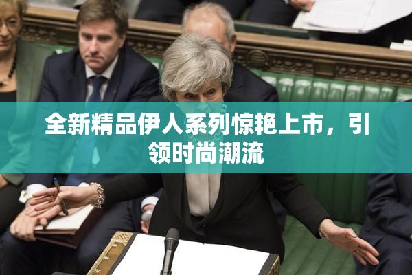 全新精品伊人系列惊艳上市，引领时尚潮流