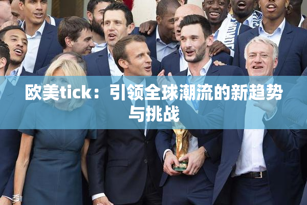 欧美tick：引领全球潮流的新趋势与挑战