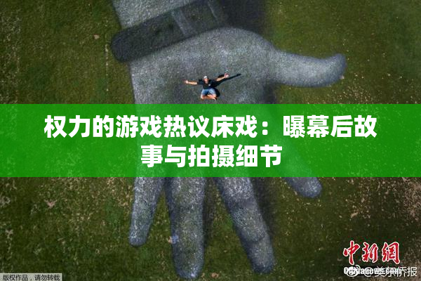 权力的游戏热议床戏：曝幕后故事与拍摄细节