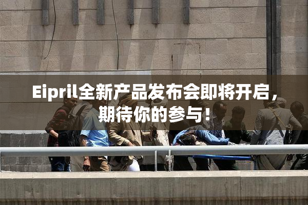 Eipril全新产品发布会即将开启，期待你的参与！