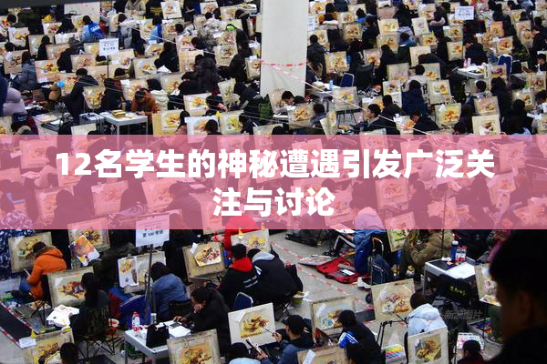 12名学生的神秘遭遇引发广泛关注与讨论