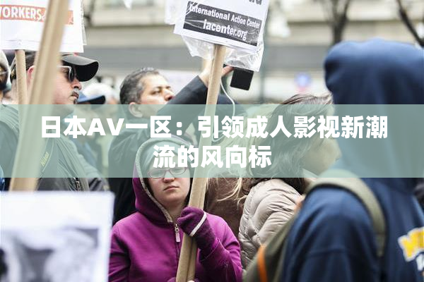 日本AV一区：引领成人影视新潮流的风向标
