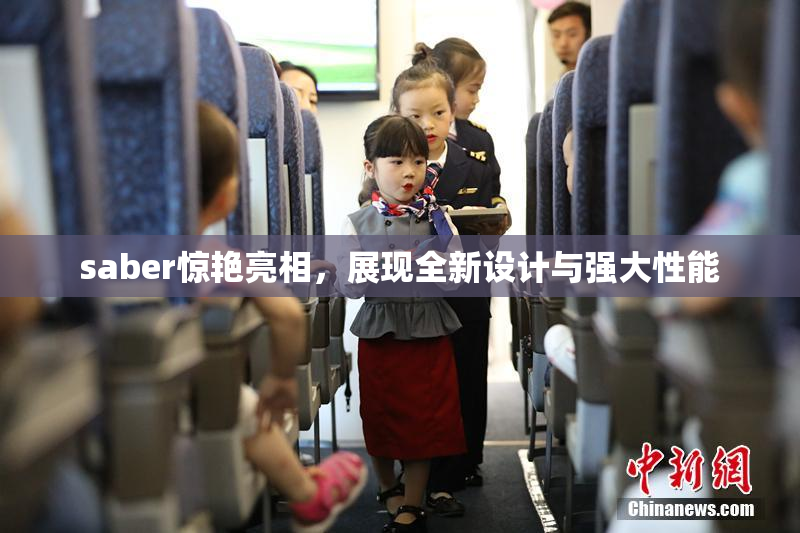 saber惊艳亮相，展现全新设计与强大性能