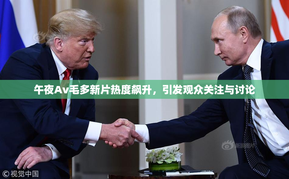 午夜Av毛多新片热度飙升，引发观众关注与讨论
