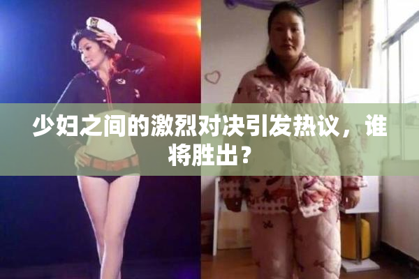 少妇之间的激烈对决引发热议，谁将胜出？
