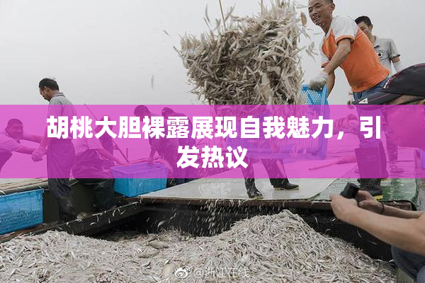 胡桃大胆裸露展现自我魅力，引发热议