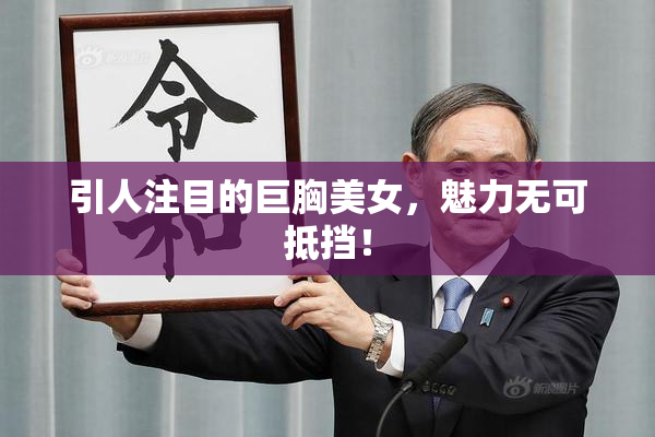 引人注目的巨胸美女，魅力无可抵挡！