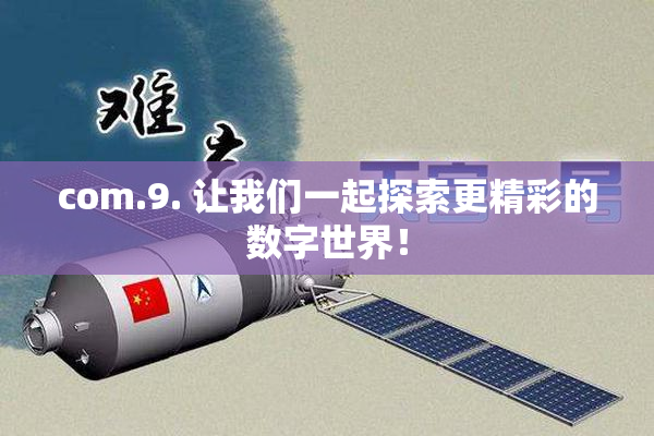 com.9. 让我们一起探索更精彩的数字世界！