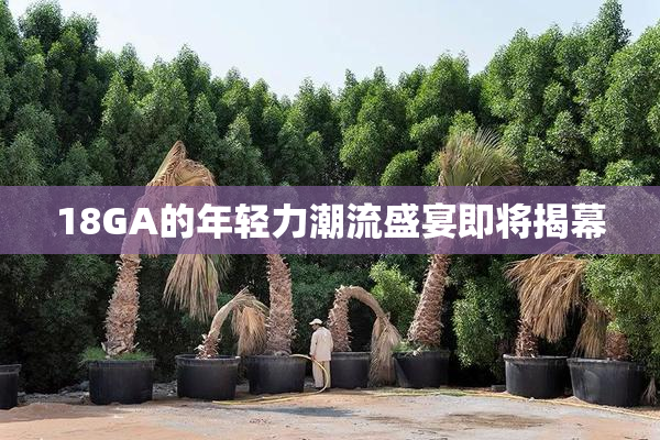 18GA的年轻力潮流盛宴即将揭幕