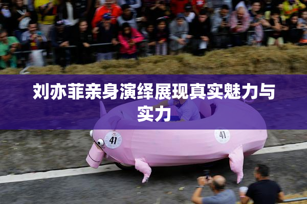 刘亦菲亲身演绎展现真实魅力与实力