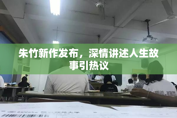 朱竹新作发布，深情讲述人生故事引热议