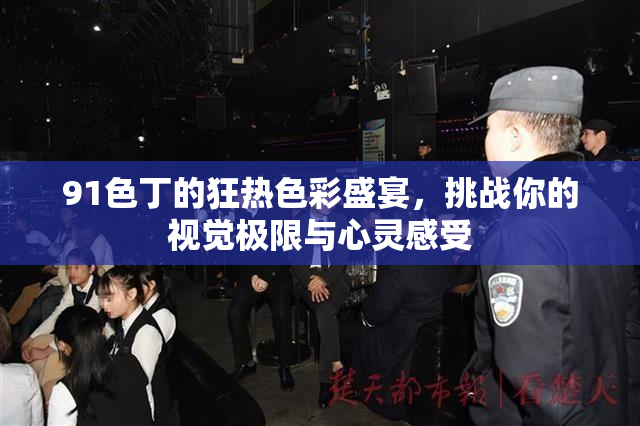 91色丁的狂热色彩盛宴，挑战你的视觉极限与心灵感受