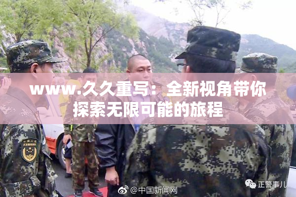 www.久久重写：全新视角带你探索无限可能的旅程