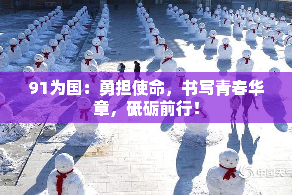 91为国：勇担使命，书写青春华章，砥砺前行！
