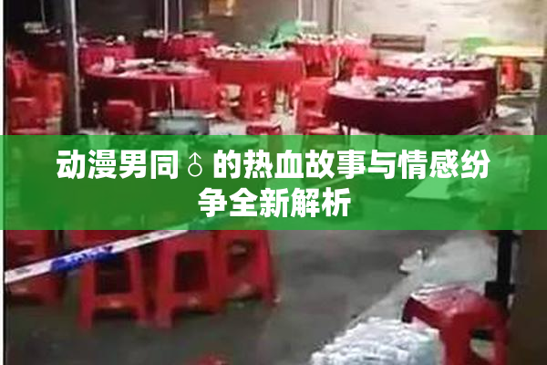 动漫男同♂的热血故事与情感纷争全新解析
