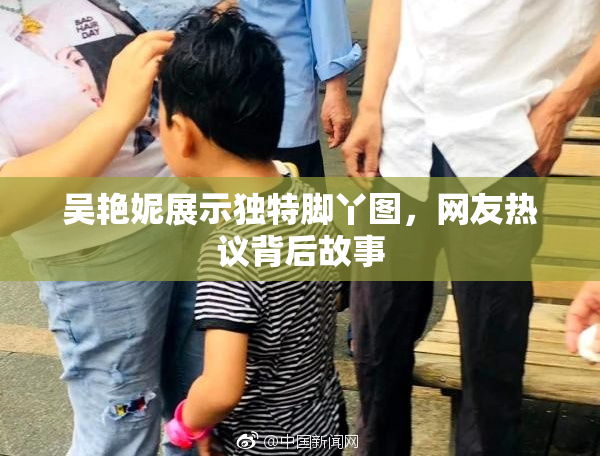 吴艳妮展示独特脚丫图，网友热议背后故事