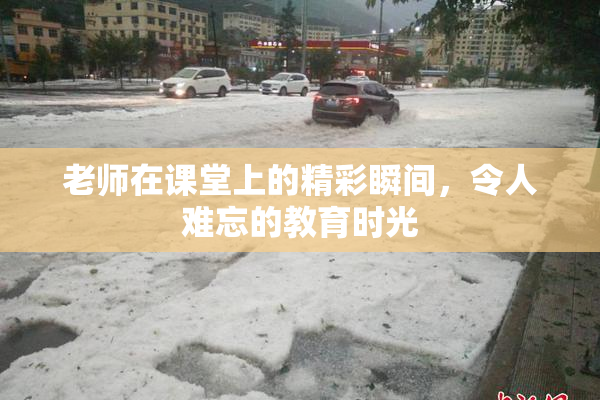 老师在课堂上的精彩瞬间，令人难忘的教育时光