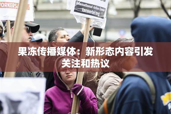 果冻传播媒体：新形态内容引发关注和热议