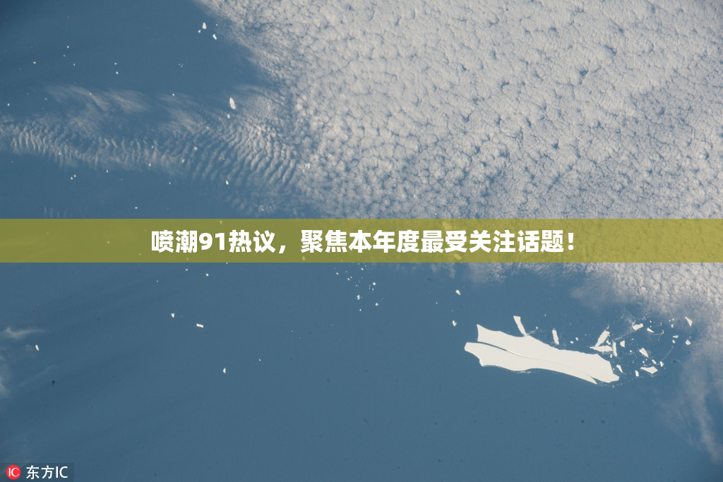 喷潮91热议，聚焦本年度最受关注话题！