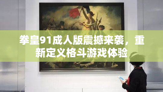 拳皇91成人版震撼来袭，重新定义格斗游戏体验