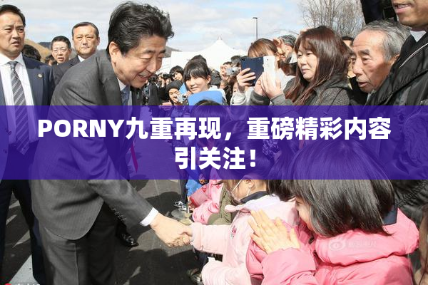 PORNY九重再现，重磅精彩内容引关注！