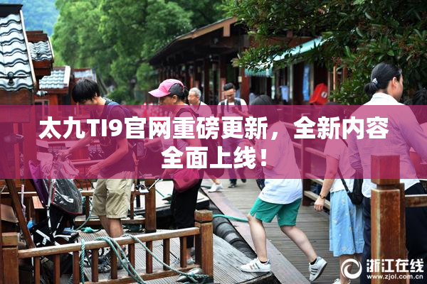 太九TI9官网重磅更新，全新内容全面上线！