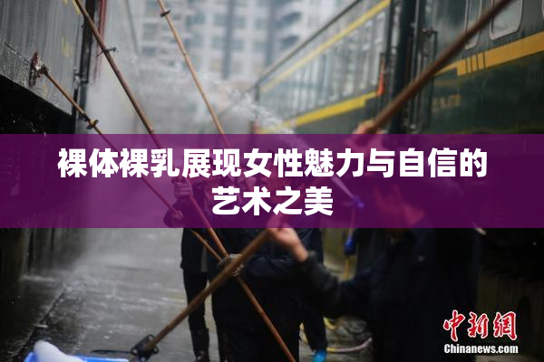 裸体裸乳展现女性魅力与自信的艺术之美