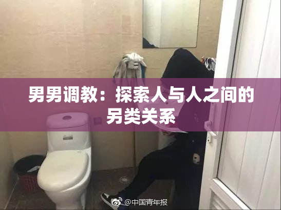 男男调教：探索人与人之间的另类关系