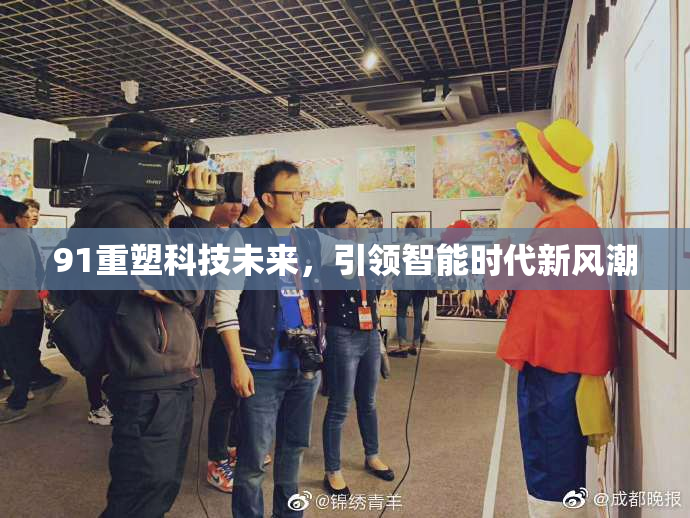 91重塑科技未来，引领智能时代新风潮