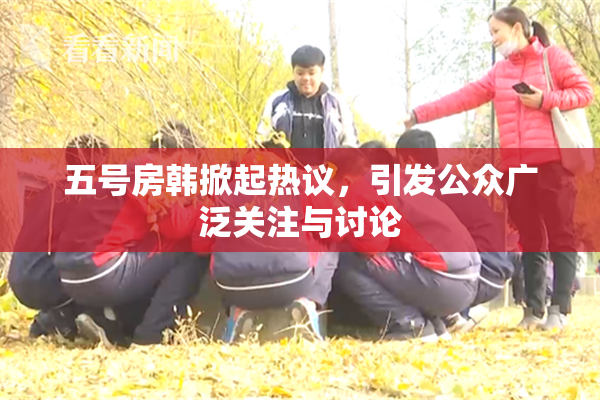 五号房韩掀起热议，引发公众广泛关注与讨论