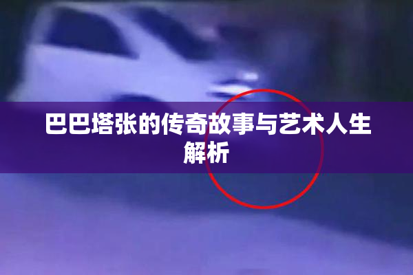 巴巴塔张的传奇故事与艺术人生解析