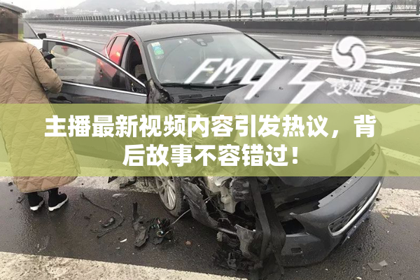 主播最新视频内容引发热议，背后故事不容错过！