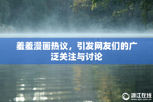 羞羞漫画热议，引发网友们的广泛关注与讨论