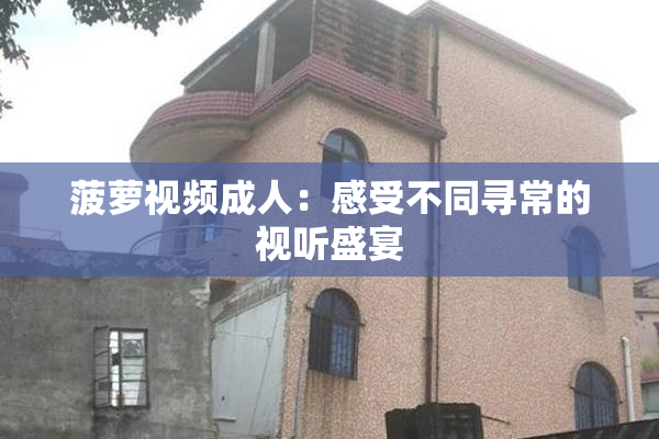 菠萝视频成人：感受不同寻常的视听盛宴