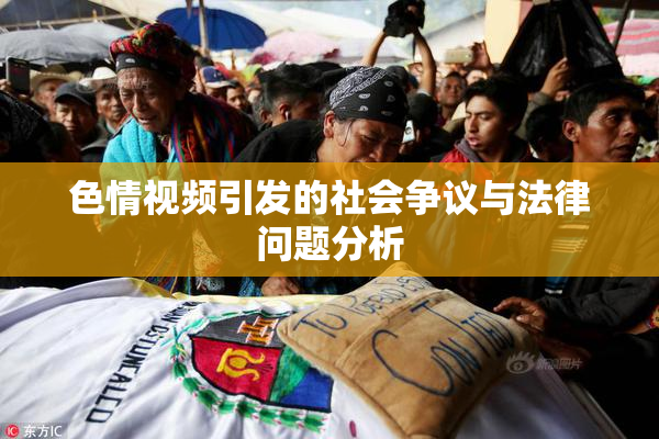 色情视频引发的社会争议与法律问题分析