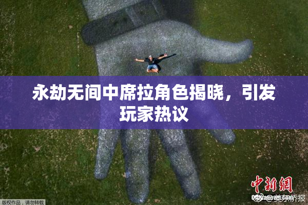 永劫无间中席拉角色揭晓，引发玩家热议