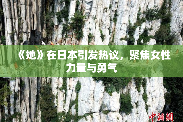 《她》在日本引发热议，聚焦女性力量与勇气