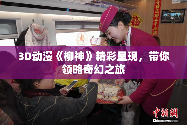 3D动漫《柳神》精彩呈现，带你领略奇幻之旅