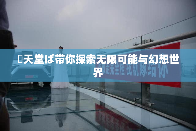 妺天堂ぱ带你探索无限可能与幻想世界