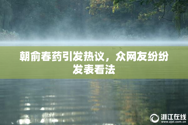 朝俞春药引发热议，众网友纷纷发表看法