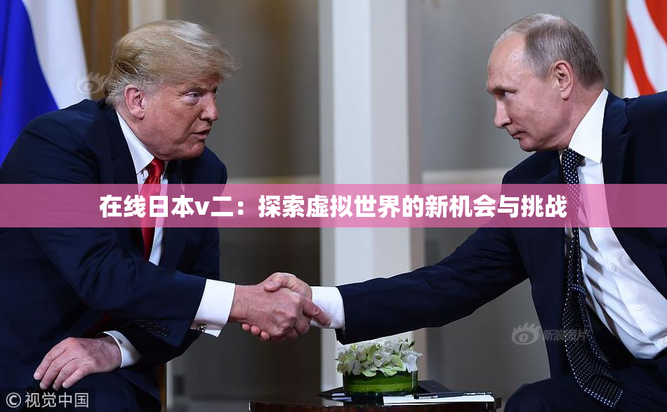 在线日本v二：探索虚拟世界的新机会与挑战
