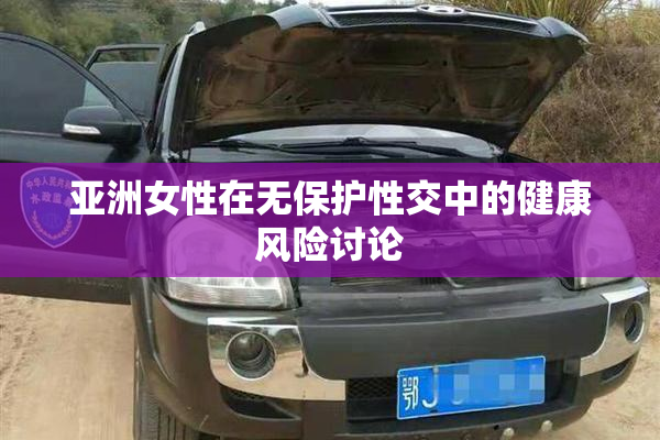 亚洲女性在无保护性交中的健康风险讨论