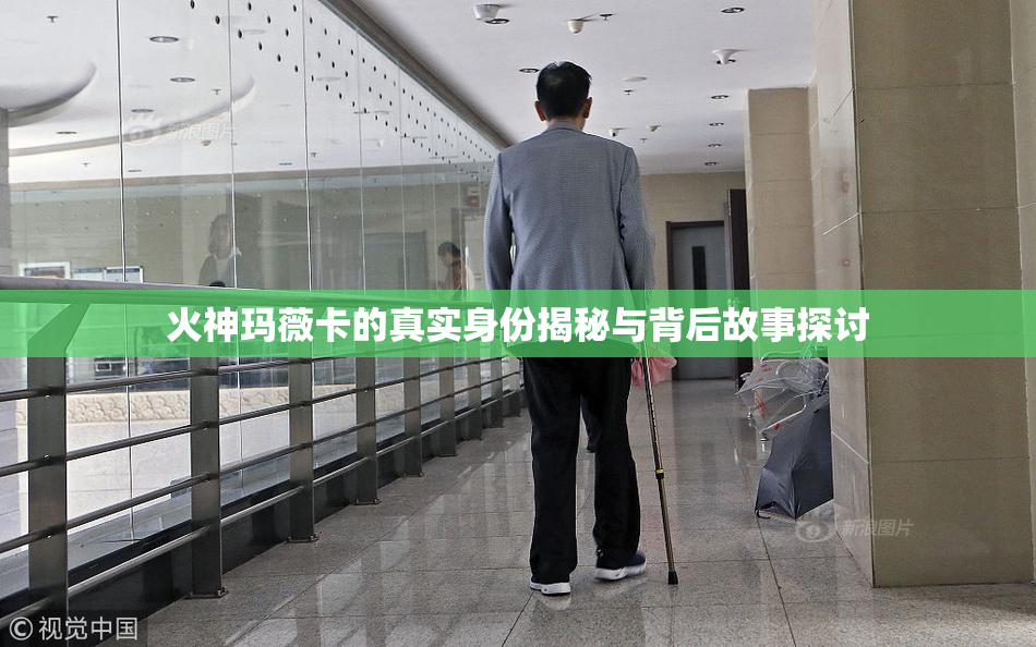 火神玛薇卡的真实身份揭秘与背后故事探讨