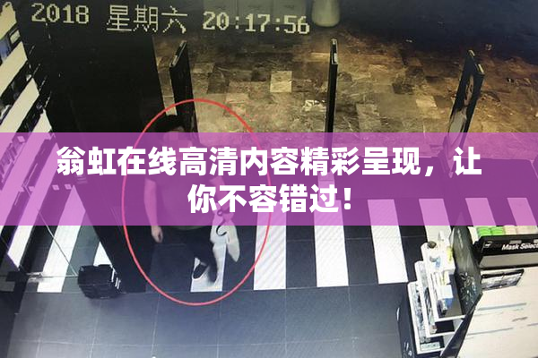 翁虹在线高清内容精彩呈现，让你不容错过！
